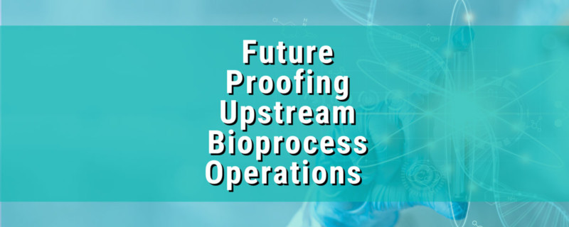 Future Proofing Upstream Bioprocess Operations