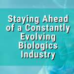 Staying Ahead of a Constantly Evolving Biologics Industry