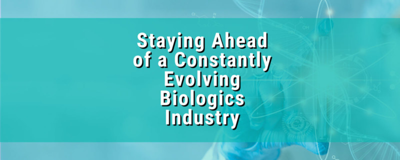 Staying Ahead of a Constantly Evolving Biologics Industry